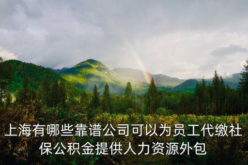 上海有哪些靠譜公司可以為員工代繳社保公積金提供人力資源外包