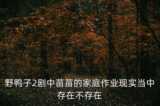 南陽苗苗的家庭背景，野鴨子2劇中苗苗的家庭作業現實當中存在不存在