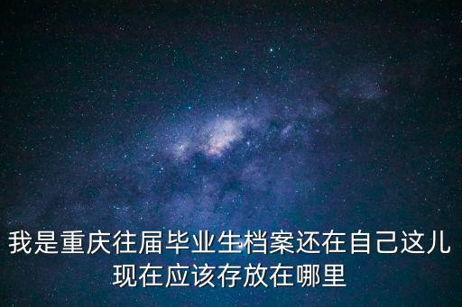 我是重慶往屆畢業(yè)生檔案還在自己這兒現(xiàn)在應(yīng)該存放在哪里