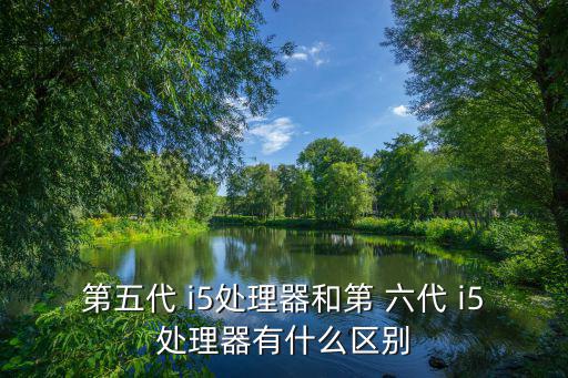 第五代 i5處理器和第 六代 i5處理器有什么區別