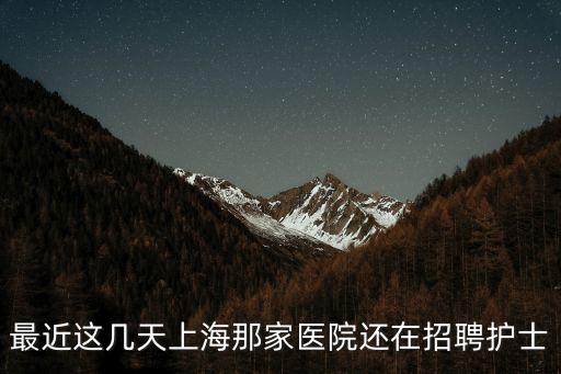 最近這幾天上海那家醫院還在招聘護士