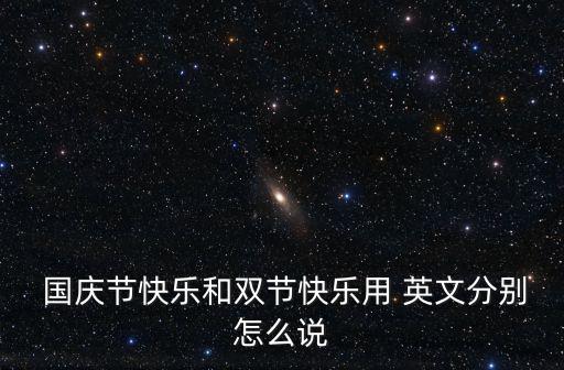  國慶節快樂和雙節快樂用 英文分別怎么說