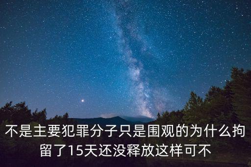 不是主要犯罪分子只是圍觀的為什么拘留了15天還沒釋放這樣可不