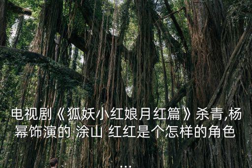 電視劇《狐妖小紅娘月紅篇》殺青,楊冪飾演的 涂山 紅紅是個(gè)怎樣的角色...