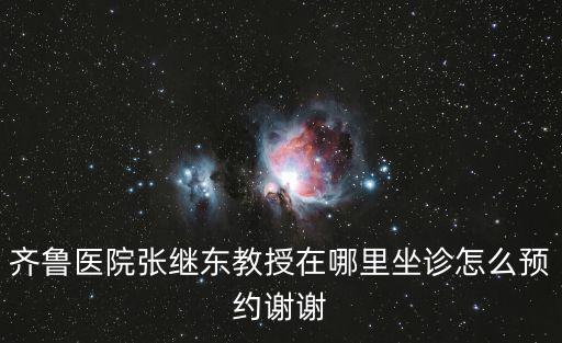 齊魯醫院張繼東教授在哪里坐診怎么預約謝謝