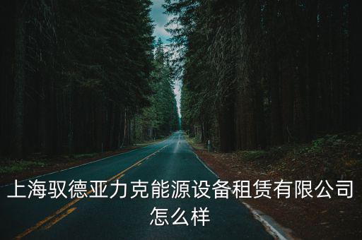 上海馭德亞力克能源設備租賃有限公司怎么樣