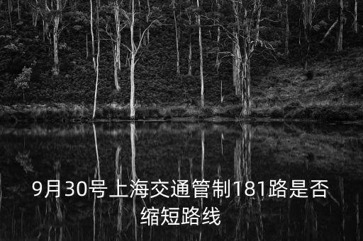 上海9月30日交通管制嗎，9月30號上海交通管制181路是否縮短路線