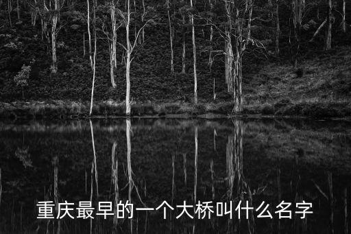 重慶市最古老的橋是哪一座，重慶最早的一個(gè)大橋叫什么名字