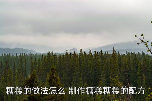 糖糕的做法怎么 制作糖糕糖糕的配方
