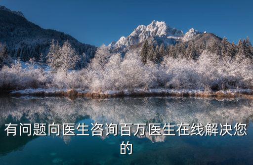 有問題向醫生咨詢百萬醫生在線解決您的