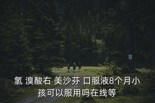 氫 溴酸右 美沙芬 口服液8個月小孩可以服用嗎在線等