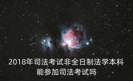 2018年司法考試非全日制法學(xué)本科能參加司法考試嗎