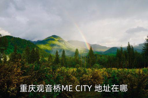 重慶觀音橋ME CITY 地址在哪
