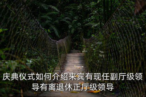 慶典儀式如何介紹來賓有現(xiàn)任副廳級領(lǐng)導(dǎo)有離退休正廳級領(lǐng)導(dǎo)