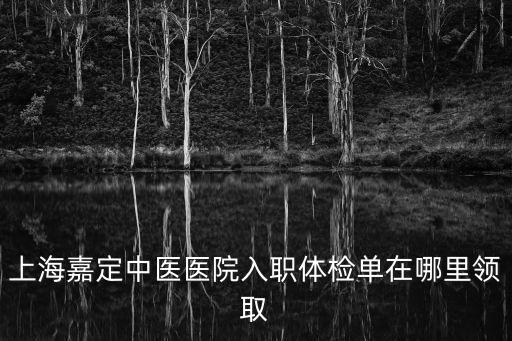 上海嘉定中醫醫院入職體檢單在哪里領取