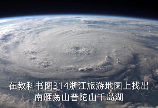 在教科書圖314浙江旅游地圖上找出南雁蕩山普陀山千島湖