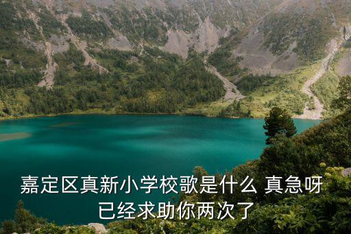 嘉定區(qū)真新小學校歌是什么 真急呀 已經(jīng)求助你兩次了