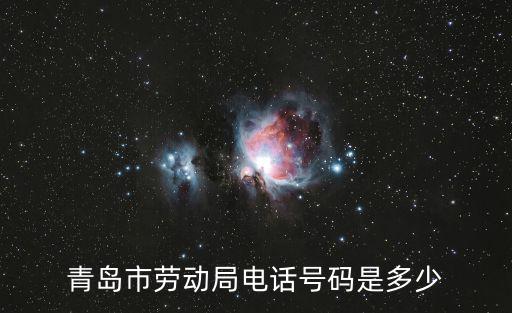 青島勞動局免費咨詢電話，青島市勞動局電話號碼是多少