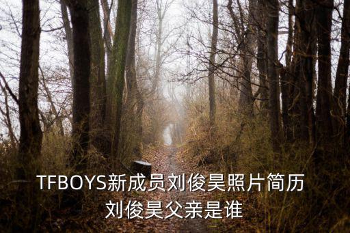 TFBOYS新成員劉俊昊照片簡歷 劉俊昊父親是誰