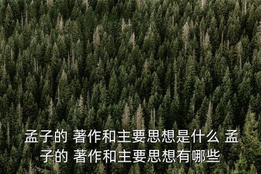  孟子的 著作和主要思想是什么 孟子的 著作和主要思想有哪些