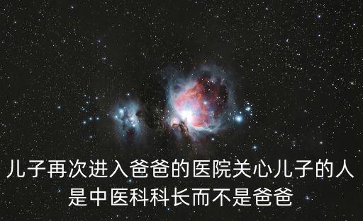 兒子再次進入爸爸的醫院關心兒子的人是中醫科科長而不是爸爸