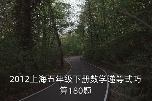 2012上海五年級下冊數(shù)學遞等式巧算180題
