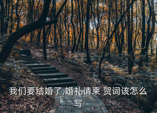 我們要結婚了,婚禮請柬 賀詞該怎么寫