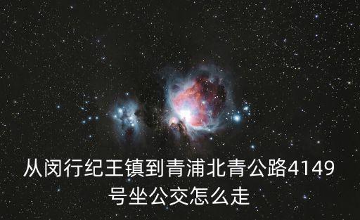 從閔行紀(jì)王鎮(zhèn)到青浦北青公路4149號(hào)坐公交怎么走