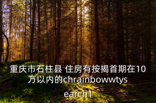 重慶市石柱縣 住房有按揭首期在10萬以內的chrainbowwtysearch1