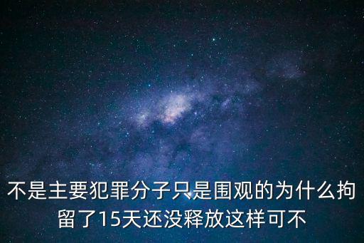刑事拘留15天不放人意味著啥，不是主要犯罪分子只是圍觀的為什么拘留了15天還沒釋放這樣可不