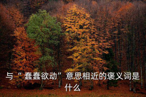 蠢蠢欲動的近義詞,:山寨里的敵人又來了!