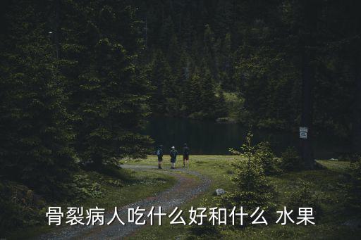 骨裂病人吃什么好和什么 水果