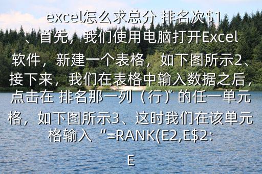  excel怎么求總分 排名次$1、首先，我們使用電腦打開Excel軟件，新建一個表格，如下圖所示2、接下來，我們在表格中輸入數據之后，點擊在 排名那一列（行）的任一單元格，如下圖所示3、這時我們在該單元格輸入“=RANK(E2,E$2:E