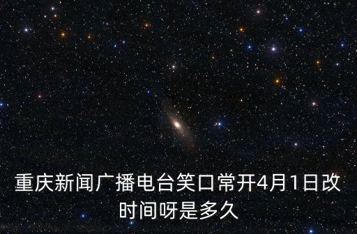 重慶新聞廣播電臺(tái)笑口常開4月1日改時(shí)間呀是多久