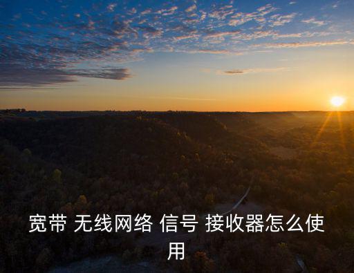 寬帶 無線網絡 信號 接收器怎么使用