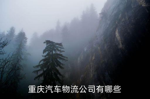 重慶市汽貿集團，重慶汽車物流公司有哪些