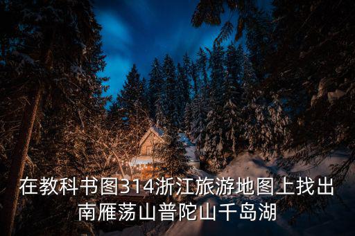 浙江省地圖高清版大圖 最新版，在教科書圖314浙江旅游地圖上找出南雁蕩山普陀山千島