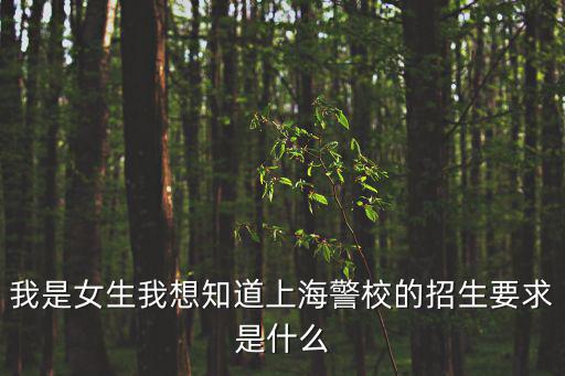 我是女生我想知道上海警校的招生要求是什么