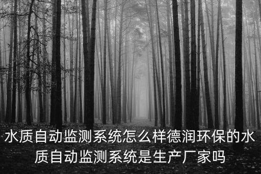 水質自動監測系統怎么樣德潤環保的水質自動監測系統是生產廠家嗎