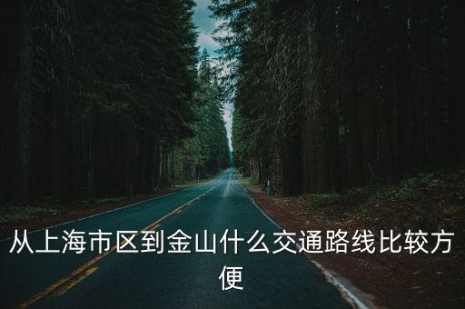 上海市區(qū)怎么到金山城際火車，從上海市區(qū)到金山什么交通路線比較方便