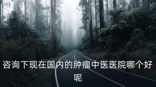 全國腫瘤最好的中醫院，北京的中醫院哪家治腫瘤最好