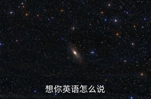 想你英語(yǔ)怎么說(shuō)