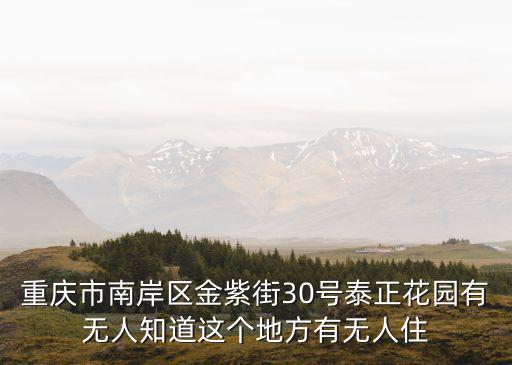 重慶市南岸區(qū)金紫街30號泰正花園有無人知道這個(gè)地方有無人住