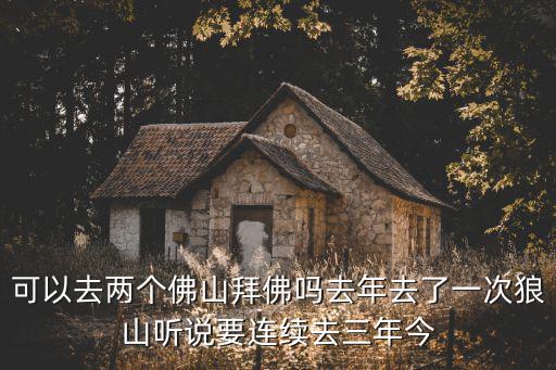 可以去兩個佛山拜佛嗎去年去了一次狼山聽說要連續去三年今