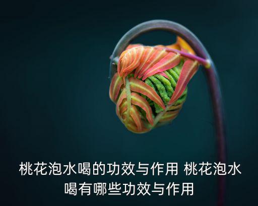  桃花泡水喝的功效與作用 桃花泡水喝有哪些功效與作用