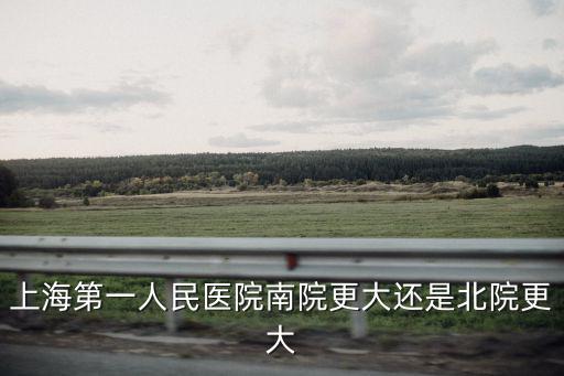 上海第一人民醫院南院更大還是北院更大