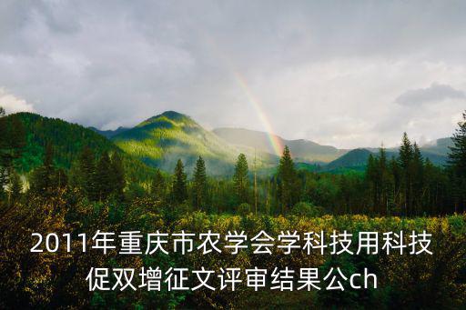 2011年重慶市農(nóng)學(xué)會(huì)學(xué)科技用科技促雙增征文評(píng)審結(jié)果公ch