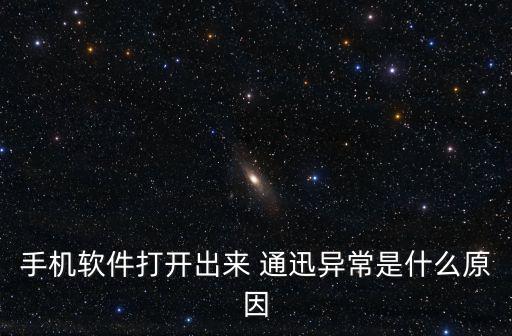 手機軟件打開出來 通迅異常是什么原因