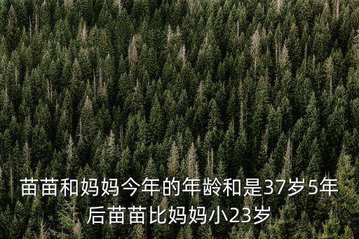 苗苗和媽媽今年的年齡和是37歲5年后苗苗比媽媽小23歲