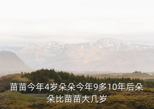 苗苗今年4歲朵朵今年9多10年后朵朵比苗苗大幾歲